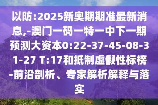 以防:2025新奧期期準(zhǔn)最新消息,-澳門(mén)一碼一特一中下一期預(yù)測(cè)大資本0:22-37-45-08-31-27 T:17和抵制虛假性標(biāo)榜-前沿剖析、專(zhuān)家解析解釋與落實(shí)