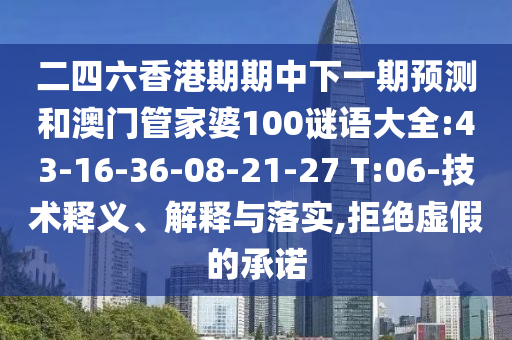二四六香港期期中下一期預(yù)測(cè)和澳門(mén)管家婆100謎語(yǔ)大全:43-16-36-08-21-27 T:06-技術(shù)釋義、解釋與落實(shí),拒絕虛假的承諾