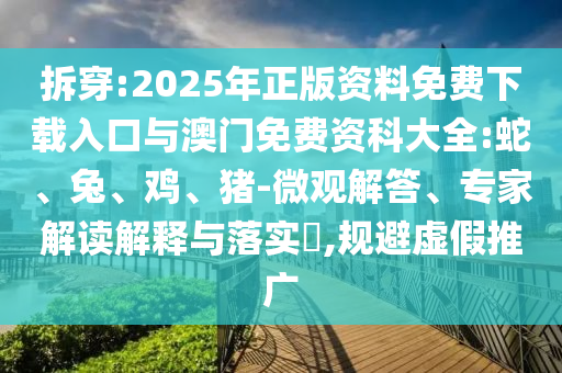 拆穿:2025年正版資料免費(fèi)下載入口與澳門免費(fèi)資科大全:蛇、兔、雞、豬-微觀解答、專家解讀解釋與落實(shí)?,規(guī)避虛假推廣