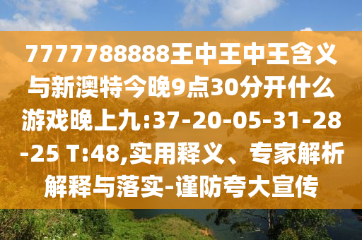 7777788888王中王中王含義與新澳特今晚9點30分開什么游戲晚上九:37-20-05-31-28-25 T:48,實用釋義、專家解析解釋與落實-謹防夸大宣傳