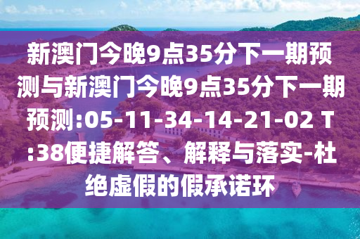 新澳門(mén)今晚9點(diǎn)35分下一期預(yù)測(cè)與新澳門(mén)今晚9點(diǎn)35分下一期預(yù)測(cè):05-11-34-14-21-02 T:38便捷解答、解釋與落實(shí)-杜絕虛假的假承諾環(huán)