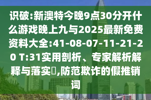 識(shí)破:新澳特今晚9點(diǎn)30分開什么游戲晚上九與2025最新免費(fèi)資料大全:41-08-07-11-21-20 T:31實(shí)用剖析、專家解析解釋與落實(shí)?,防范欺詐的假推銷詞