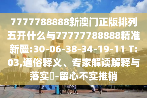 7777788888新澳門正版排列五開(kāi)什么與77777788888精準(zhǔn)新疆:30-06-38-34-19-11 T:03,通俗釋義、專家解讀解釋與落實(shí)?-留心不實(shí)推銷