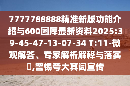 7777788888精準(zhǔn)新版功能介紹與600圖庫最新資料2025:39-45-47-13-07-34 T:11-微觀解答、專家解析解釋與落實(shí)?,警惕夸大其詞宣傳