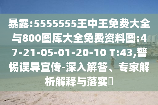 暴露:5555555王中王免費大全與800圖庫大全免費資料圖:47-21-05-01-20-10 T:43,警惕誤導宣傳-深入解答、專家解析解釋與落實?