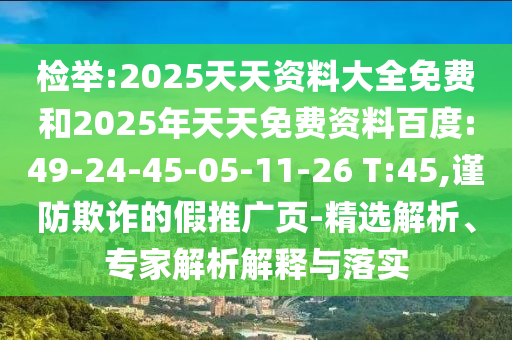 檢舉:2025天天資料大全免費(fèi)和2025年天天免費(fèi)資料百度:49-24-45-05-11-26 T:45,謹(jǐn)防欺詐的假推廣頁-精選解析、專家解析解釋與落實(shí)
