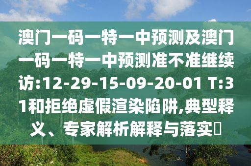 澳門一碼一特一中預(yù)測及澳門一碼一特一中預(yù)測準(zhǔn)不準(zhǔn)繼續(xù)訪:12-29-15-09-20-01 T:31和拒絕虛假渲染陷阱,典型釋義、專家解析解釋與落實(shí)?