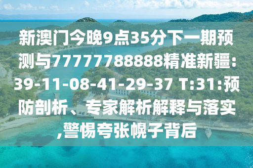 新澳門今晚9點(diǎn)35分下一期預(yù)測(cè)與77777788888精準(zhǔn)新疆:39-11-08-41-29-37 T:31:預(yù)防剖析、專家解析解釋與落實(shí),警惕夸張幌子背后