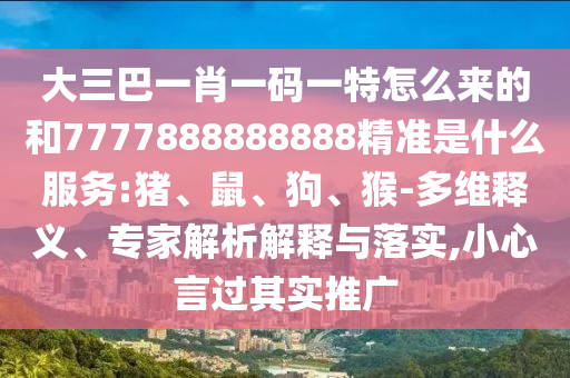大三巴一肖一碼一特怎么來的和7777888888888精準是什么服務:豬、鼠、狗、猴-多維釋義、專家解析解釋與落實,小心言過其實推廣