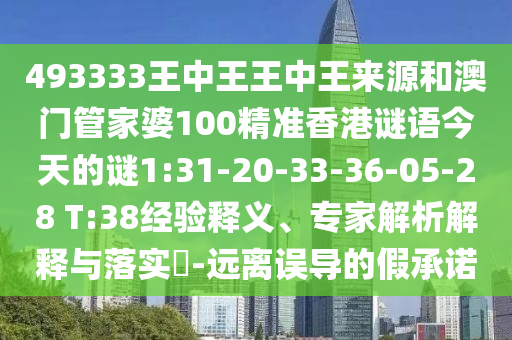 493333王中王王中王來源和澳門管家婆100精準香港謎語今天的謎1:31-20-33-36-05-28 T:38經驗釋義、專家解析解釋與落實?-遠離誤導的假承諾