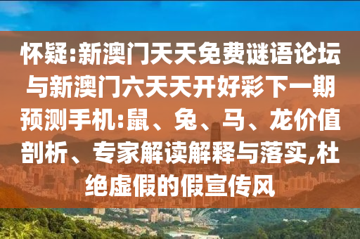 懷疑:新澳門天天免費(fèi)謎語論壇與新澳門六天天開好彩下一期預(yù)測手機(jī):鼠、兔、馬、龍價(jià)值剖析、專家解讀解釋與落實(shí),杜絕虛假的假宣傳風(fēng)